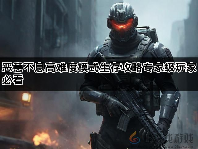 恶意不息高难度模式生存攻略专家级玩家必看(图1)