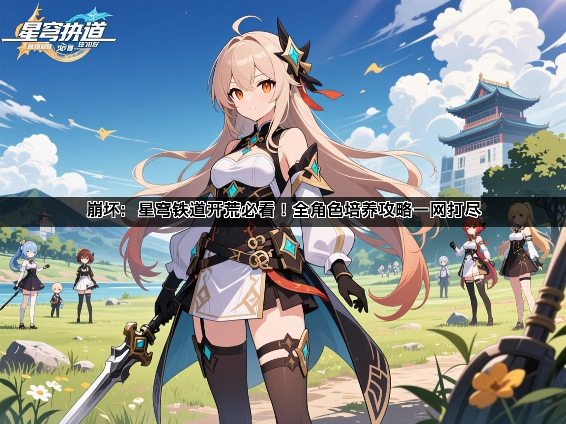 崩坏：星穹铁道开荒必看！全角色培养攻略一网打尽(图1)